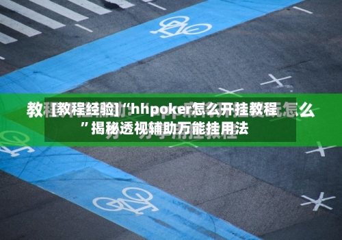 [教程经验]“hhpoker怎么开挂教程”揭秘透视辅助万能挂用法-第1张图片