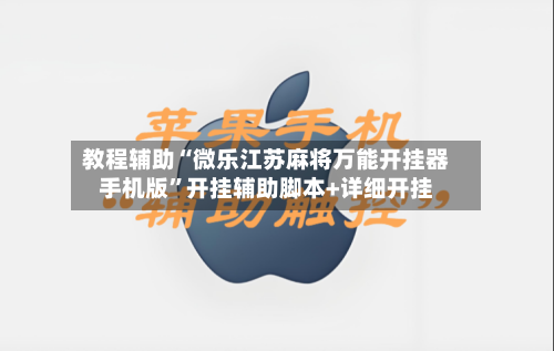 教程辅助“微乐江苏麻将万能开挂器手机版	”开挂辅助脚本+详细开挂-第1张图片