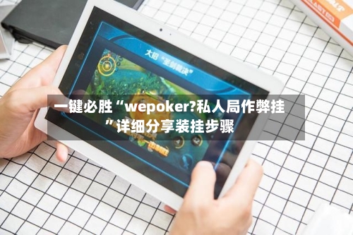 一键必胜“wepoker?私人局作弊挂	”详细分享装挂步骤-第1张图片