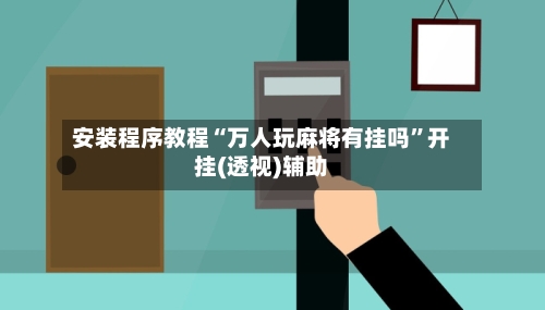 安装程序教程“万人玩麻将有挂吗	”开挂(透视)辅助-第1张图片