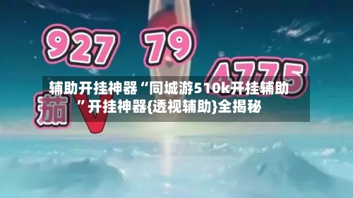 辅助开挂神器“同城游510k开挂辅助”开挂神器{透视辅助}全揭秘-第1张图片