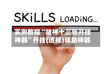 实测教程“赌神十三张开挂神器	”开挂(透视)辅助神器-第1张图片