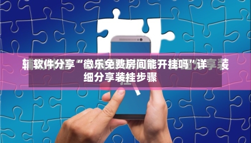 软件分享“微乐免费房间能开挂吗”详细分享装挂步骤-第1张图片