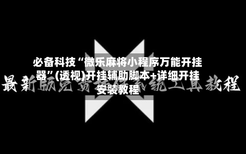 必备科技“微乐麻将小程序万能开挂器”(透视)开挂辅助脚本+详细开挂安装教程-第1张图片
