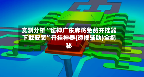 实测分析“雀神广东麻将免费开挂器下载安装”开挂神器{透视辅助}全揭秘-第1张图片