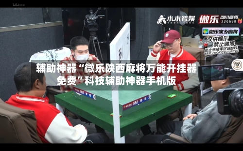 辅助神器“微乐陕西麻将万能开挂器免费”科技辅助神器手机版-第1张图片