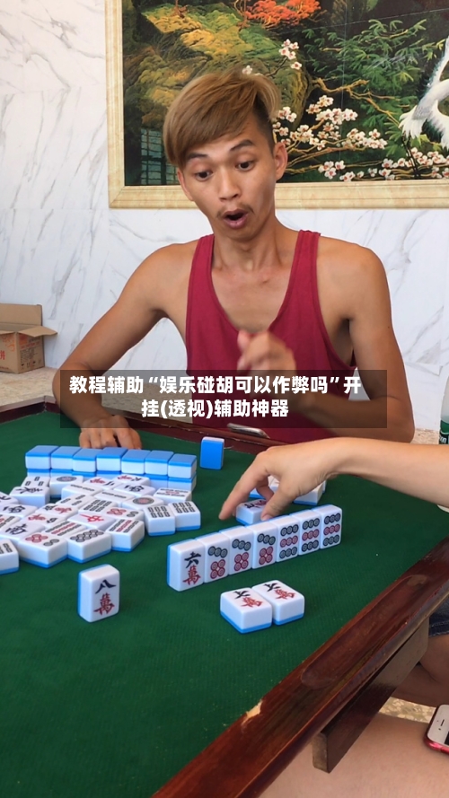 教程辅助“娱乐碰胡可以作弊吗”开挂(透视)辅助神器-第1张图片