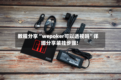 教程分享“wepoker可以透视吗	”详细分享装挂步骤!-第1张图片