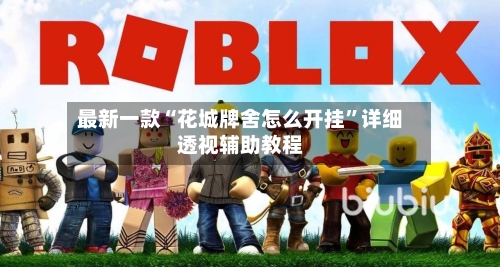 最新一款“花城牌舍怎么开挂	”详细透视辅助教程-第1张图片