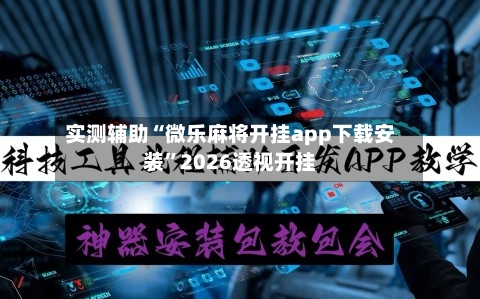 实测辅助“微乐麻将开挂app下载安装”2026透视开挂-第1张图片