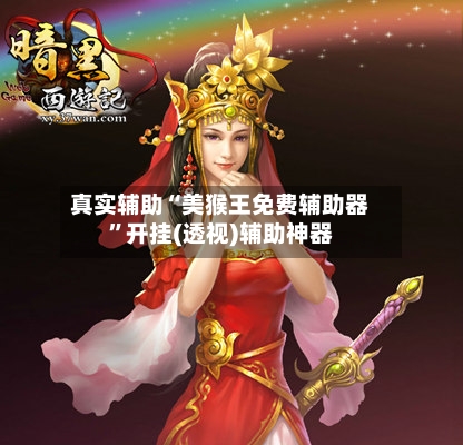 真实辅助“美猴王免费辅助器”开挂(透视)辅助神器-第1张图片