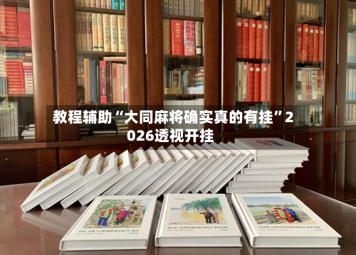 教程辅助“大同麻将确实真的有挂	”2026透视开挂-第1张图片
