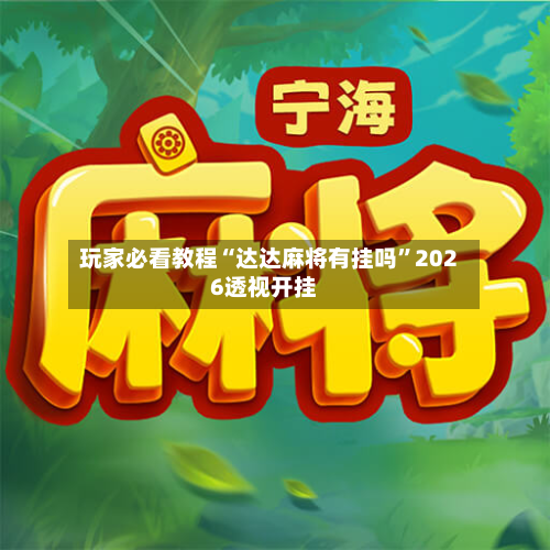 玩家必看教程“达达麻将有挂吗	”2026透视开挂-第1张图片