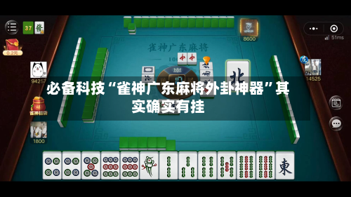 必备科技“雀神广东麻将外卦神器”其实确实有挂-第1张图片