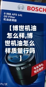 【博世机油怎么样,博世机油怎么样质量行吗】-第1张图片