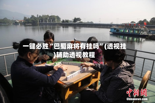 一键必胜“巴蜀麻将有挂吗	”(透视挂)辅助透视教程-第1张图片