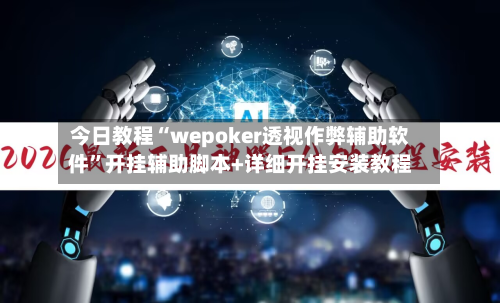 今日教程“wepoker透视作弊辅助软件”开挂辅助脚本+详细开挂安装教程-第1张图片