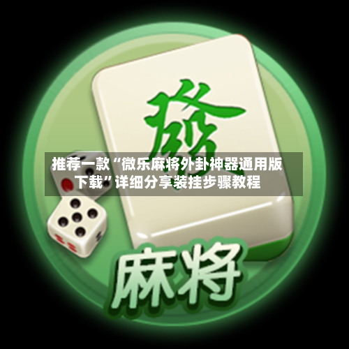 推荐一款“微乐麻将外卦神器通用版下载”详细分享装挂步骤教程-第1张图片