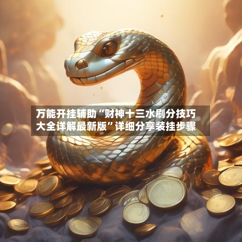 万能开挂辅助“财神十三水刷分技巧大全详解最新版	”详细分享装挂步骤-第1张图片