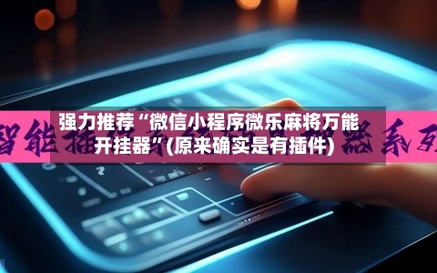 强力推荐“微信小程序微乐麻将万能开挂器	”(原来确实是有插件)-第1张图片