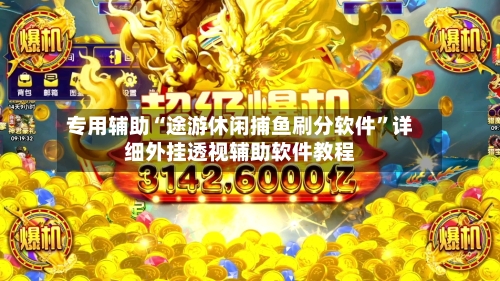 专用辅助“途游休闲捕鱼刷分软件	”详细外挂透视辅助软件教程-第1张图片