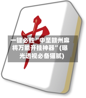 一键必胜“中至赣州麻将万能开挂神器”(曝光透视必备猫腻)-第1张图片