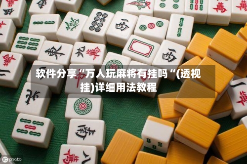 软件分享“万人玩麻将有挂吗“(透视挂)详细用法教程-第1张图片