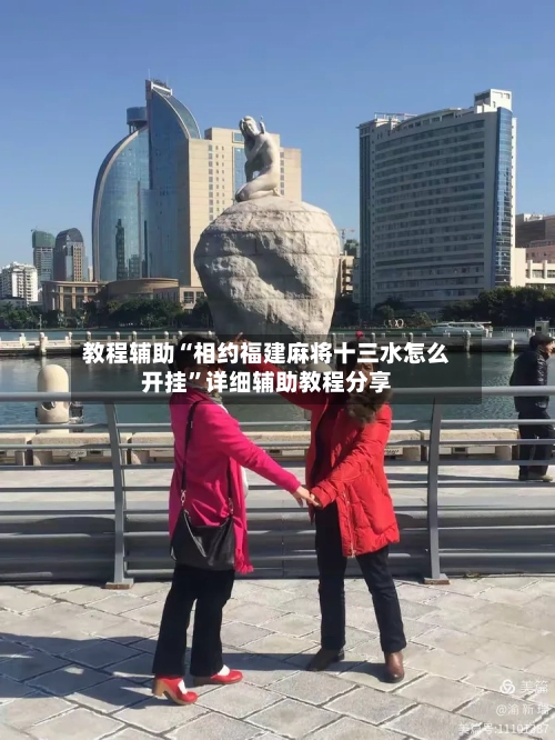 教程辅助“相约福建麻将十三水怎么开挂”详细辅助教程分享-第1张图片