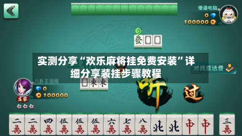 实测分享“欢乐麻将挂免费安装”详细分享装挂步骤教程-第1张图片