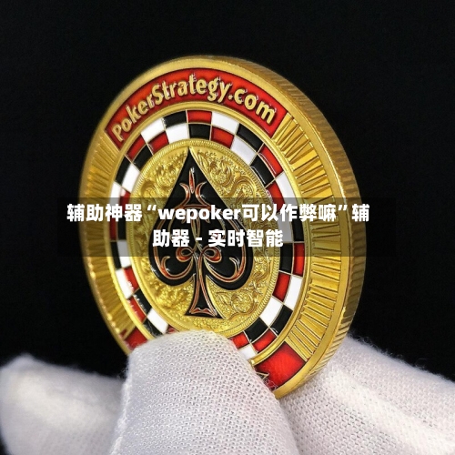 辅助神器“wepoker可以作弊嘛”辅助器 - 实时智能-第1张图片