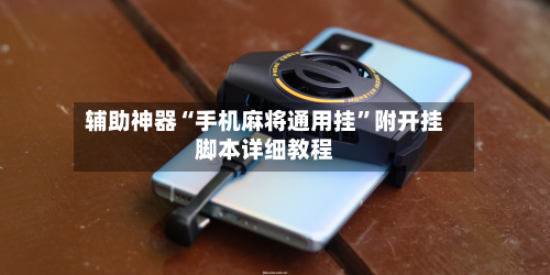 辅助神器“手机麻将通用挂”附开挂脚本详细教程-第1张图片
