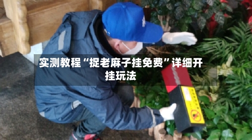 实测教程“捉老麻子挂免费”详细开挂玩法-第1张图片