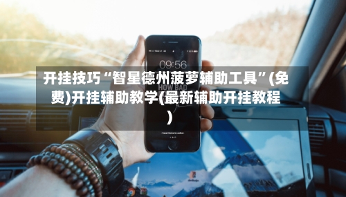 开挂技巧“智星德州菠萝辅助工具	”(免费)开挂辅助教学(最新辅助开挂教程)-第1张图片