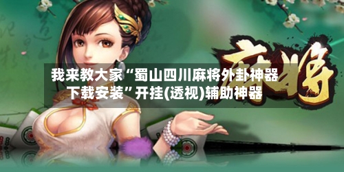 我来教大家“蜀山四川麻将外卦神器下载安装”开挂(透视)辅助神器-第1张图片
