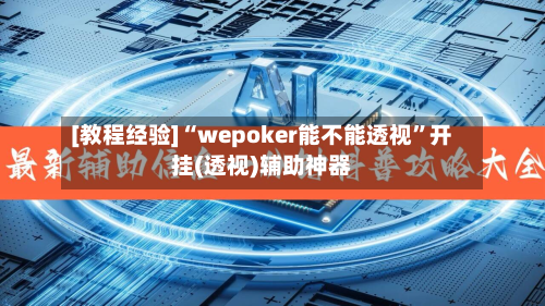 [教程经验]“wepoker能不能透视”开挂(透视)辅助神器-第1张图片