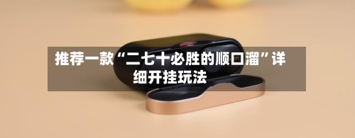 推荐一款“二七十必胜的顺口溜	”详细开挂玩法-第1张图片