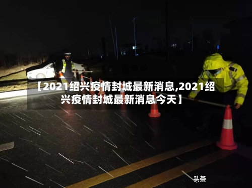 【2021绍兴疫情封城最新消息,2021绍兴疫情封城最新消息今天】-第1张图片