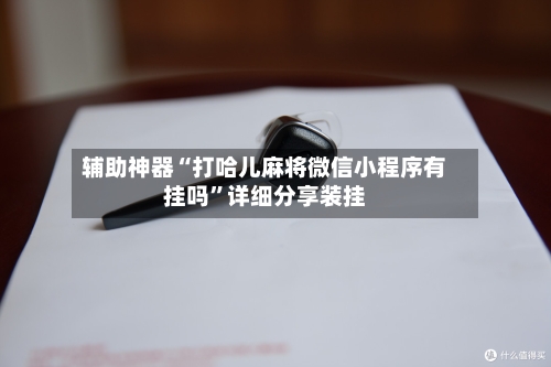 辅助神器“打哈儿麻将微信小程序有挂吗	”详细分享装挂-第1张图片