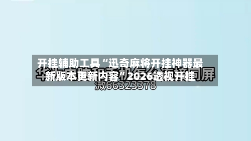 开挂辅助工具“迅奇麻将开挂神器最新版本更新内容”2026透视开挂-第1张图片