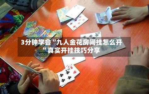 3分钟学会“九人金花房间挂怎么开”真实开挂技巧分享-第1张图片