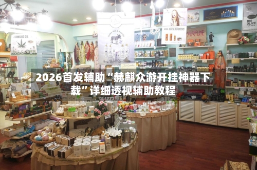 2026首发辅助“赫麒众游开挂神器下载”详细透视辅助教程-第1张图片