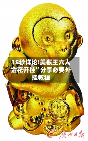 18秒详论!美猴王六人金花开挂”分享必要外挂教程-第1张图片