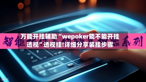 万能开挂辅助“wepoker能不能开挂透视	”透视挂!详细分享装挂步骤-第1张图片