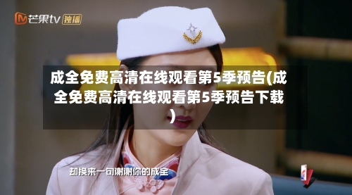 成全免费高清在线观看第5季预告(成全免费高清在线观看第5季预告下载)-第1张图片
