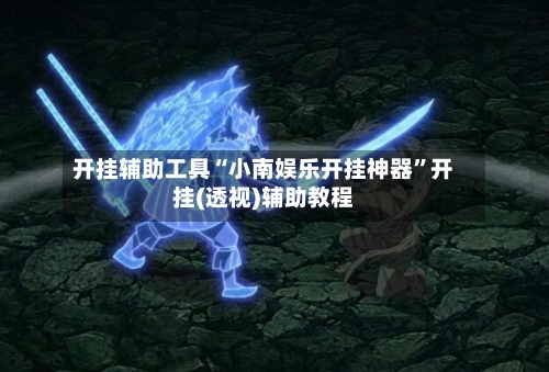 开挂辅助工具“小南娱乐开挂神器”开挂(透视)辅助教程-第1张图片