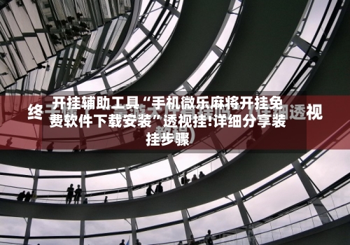 开挂辅助工具“手机微乐麻将开挂免费软件下载安装”透视挂!详细分享装挂步骤-第1张图片