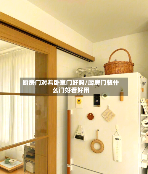 厨房门对着卧室门好吗/厨房门装什么门好看好用-第1张图片