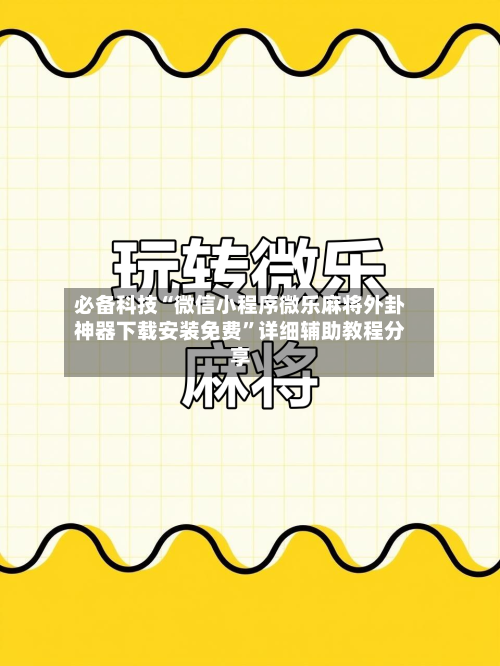 必备科技“微信小程序微乐麻将外卦神器下载安装免费	”详细辅助教程分享-第1张图片