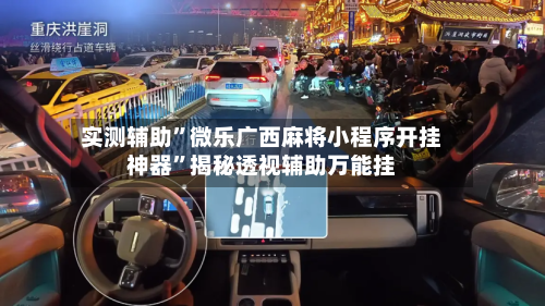 实测辅助”微乐广西麻将小程序开挂神器”揭秘透视辅助万能挂-第1张图片