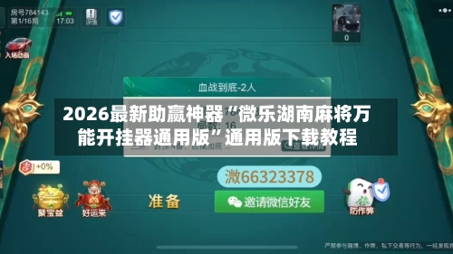 2026最新助赢神器“微乐湖南麻将万能开挂器通用版”通用版下载教程-第1张图片